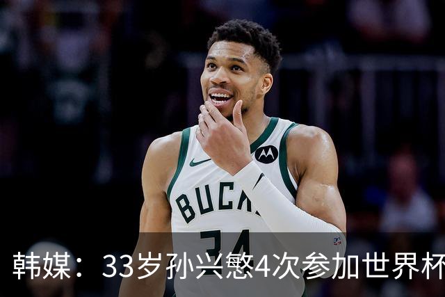 韩媒：33岁孙兴慜4次参加世界杯3次小组出局，近两届0进球