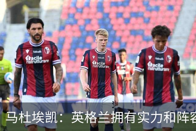 马杜埃凯：英格兰拥有实力和阵容深度 和萨卡的竞争不算敌对关系